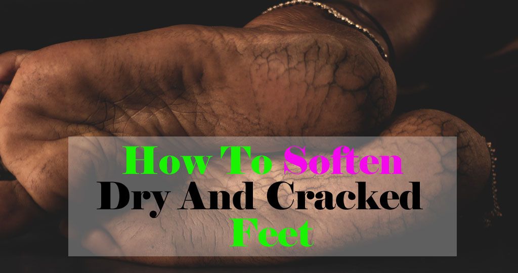 How To Soften Dry And Cracked Feet